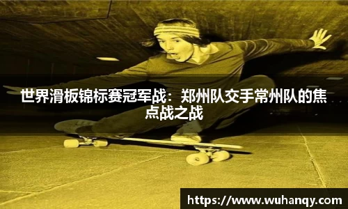 世界滑板锦标赛冠军战：郑州队交手常州队的焦点战之战